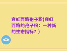 宾虹西路孢子粉(宾虹西路的孢子粉：一种新的生态指标？)