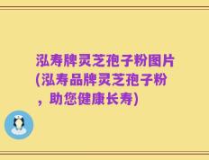 泓寿牌灵芝孢子粉图片(泓寿品牌灵芝孢子粉，助您健康长寿)