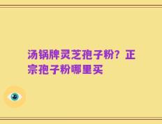 汤锅牌灵芝孢子粉？正宗孢子粉哪里买