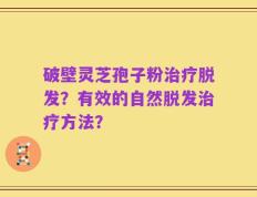 破壁灵芝孢子粉治疗脱发？有效的自然脱发治疗方法？