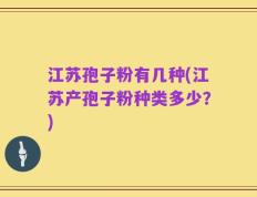 江苏孢子粉有几种(江苏产孢子粉种类多少？)