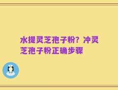 水提灵芝孢子粉？冲灵芝孢子粉正确步骤