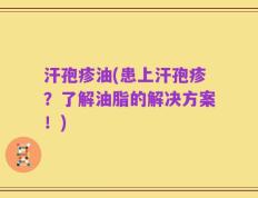 汗孢疹油(患上汗孢疹？了解油脂的解决方案！)