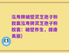 泓寿牌破壁灵芝孢子粉胶囊泓寿牌灵芝孢子粉胶囊：破壁养生，健康美丽)