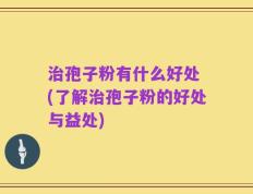 治孢子粉有什么好处 (了解治孢子粉的好处与益处)