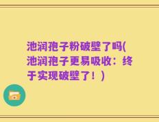 池润孢子粉破壁了吗(池润孢子更易吸收：终于实现破壁了！)