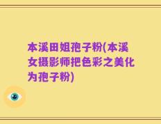 本溪田姐孢子粉(本溪女摄影师把色彩之美化为孢子粉)