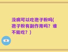 没病可以吃孢子粉吗(孢子粉有副作用吗？谁不能吃？)
