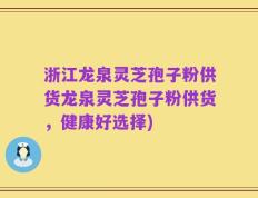 浙江龙泉灵芝孢子粉供货龙泉灵芝孢子粉供货，健康好选择)