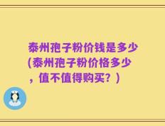 泰州孢子粉价钱是多少(泰州孢子粉价格多少，值不值得购买？)