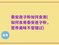泰安孢子粉如何食用(如何食用泰安孢子粉，营养美味不容错过)