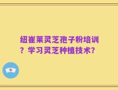 纽崔莱灵芝孢子粉培训？学习灵芝种植技术？