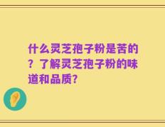 什么灵芝孢子粉是苦的？了解灵芝孢子粉的味道和品质？