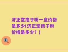 济正堂孢子粉一盒价格是多少(济正堂孢子粉价格是多少？)