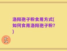 洛阳孢子粉食用方式(如何食用洛阳孢子粉？)