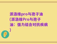 派洛维pro与孢子油(派洛维Pro与孢子油：强力组合对抗疾病)