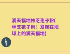 洞天福地林芝孢子粉(林芝孢子粉：发现在地球上的洞天福地)