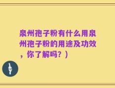 泉州孢子粉有什么用泉州孢子粉的用途及功效，你了解吗？)