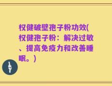 权健破壁孢子粉功效(权健孢子粉：解决过敏、提高免疫力和改善睡眠。)