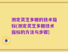 测定灵芝多糖的技术指标(测定灵芝多糖技术指标的方法与步骤)