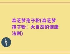 森芝梦孢子粉(森芝梦孢子粉：大自然的健康法则)
