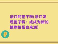 浙江的孢子粉(浙江发现孢子粉：或成为新的植物性蛋白来源)