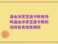 温水冲灵芝孢子粉有效吗温水冲灵芝孢子粉的功效及有效性简析
