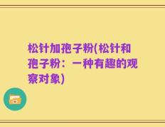 松针加孢子粉(松针和孢子粉：一种有趣的观察对象)