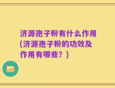 济源孢子粉有什么作用(济源孢子粉的功效及作用有哪些？)