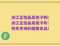 浙江正信品高孢子粉(浙江正信品高孢子粉：领先市场的健康食品)