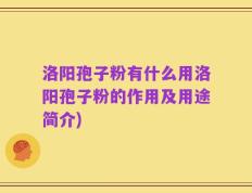 洛阳孢子粉有什么用洛阳孢子粉的作用及用途简介)