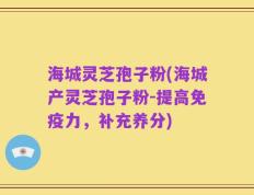 海城灵芝孢子粉(海城产灵芝孢子粉-提高免疫力，补充养分)