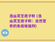 浩山灵芝孢子粉 (浩山灵芝孢子粉：自然营养的免疫增强剂)