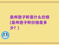 泉州孢子粉是什么价格(泉州孢子粉价格是多少？)
