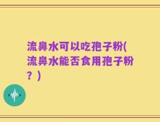 流鼻水可以吃孢子粉(流鼻水能否食用孢子粉？)