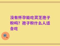 没有怀孕能吃灵芝孢子粉吗？孢子粉什么人适合吃