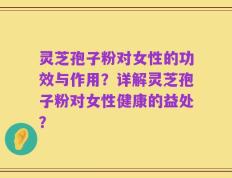 灵芝孢子粉对女性的功效与作用？详解灵芝孢子粉对女性健康的益处？