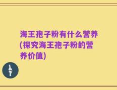 海王孢子粉有什么营养(探究海王孢子粉的营养价值)