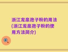 浙江龙泉孢子粉的用法(浙江龙泉孢子粉的使用方法简介)