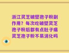 浙江灵芝破壁孢子粉副作用？每次吃破壁灵芝孢子粉后都有点肚子痛灵芝孢子粉不易消化吗
