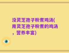 没灵芝孢子粉煮鸡汤(用灵芝孢子粉煮的鸡汤，营养丰富)
