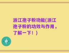浙江孢子粉功能(浙江孢子粉的功效与作用，了解一下！)