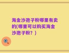 海金沙孢子粉哪里有卖的(哪里可以购买海金沙孢子粉？)
