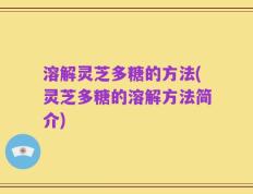 溶解灵芝多糖的方法(灵芝多糖的溶解方法简介)