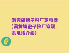 满黄旗孢子粉厂家电话(满黄旗孢子粉厂家联系电话介绍)