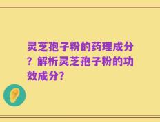 灵芝孢子粉的药理成分？解析灵芝孢子粉的功效成分？