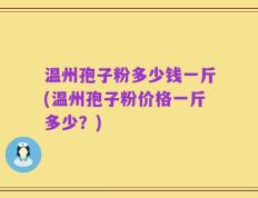 温州孢子粉多少钱一斤(温州孢子粉价格一斤多少？)