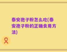 泰安孢子粉怎么吃(泰安孢子粉的正确食用方法)