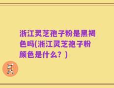 浙江灵芝孢子粉是黑褐色吗(浙江灵芝孢子粉颜色是什么？)