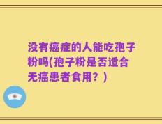 没有癌症的人能吃孢子粉吗(孢子粉是否适合无癌患者食用？)